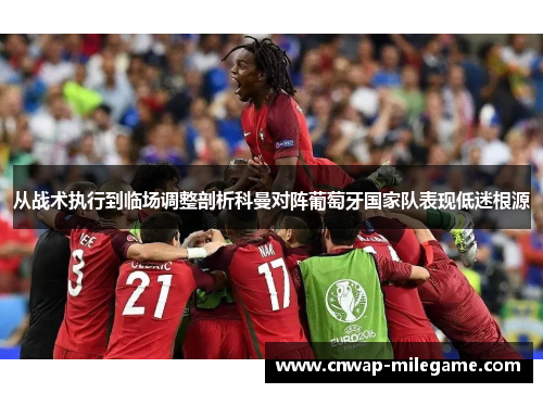 从战术执行到临场调整剖析科曼对阵葡萄牙国家队表现低迷根源