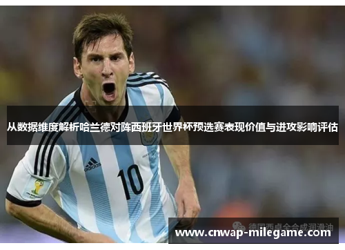 从数据维度解析哈兰德对阵西班牙世界杯预选赛表现价值与进攻影响评估