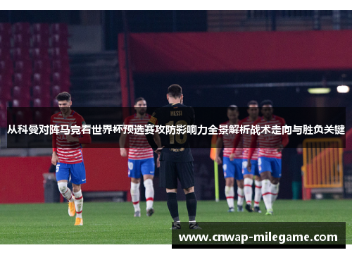 从科曼对阵马竞看世界杯预选赛攻防影响力全景解析战术走向与胜负关键