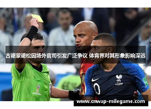 古德蒙德松因场外官司引发广泛争议 体育界对其形象影响深远