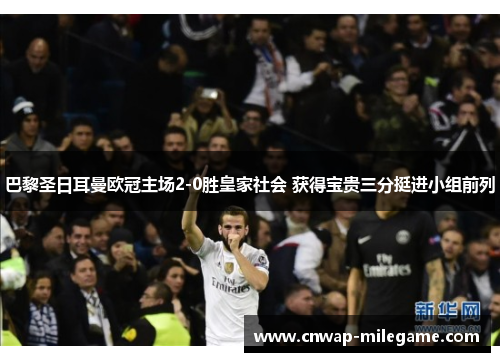 巴黎圣日耳曼欧冠主场2-0胜皇家社会 获得宝贵三分挺进小组前列