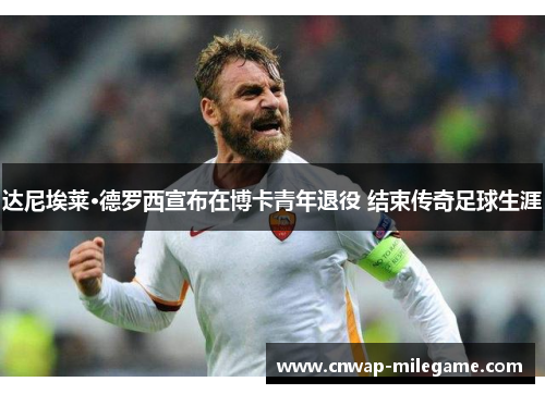 达尼埃莱·德罗西宣布在博卡青年退役 结束传奇足球生涯