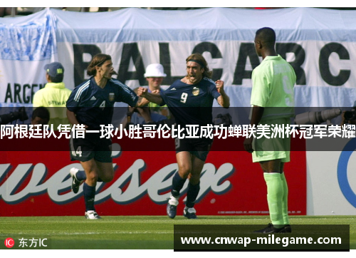 阿根廷队凭借一球小胜哥伦比亚成功蝉联美洲杯冠军荣耀