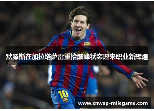 默滕斯在加拉塔萨雷重拾巅峰状态迎来职业新辉煌