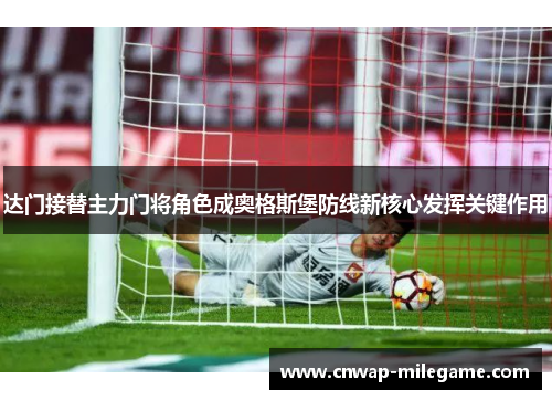 达门接替主力门将角色成奥格斯堡防线新核心发挥关键作用